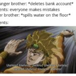 other memes Funny, Muda, Parents, MUDA, JoJo, ORA ORA ORA ORA ORA ORA ORA ORA text: younger brother: *deletes bank account* parents: everyone makes mistakes older brother: *spills water on the floor* parents: Useless! Useless! seless! Usel SSI! ,Useless! Usele  Funny, Muda, Parents, MUDA, JoJo, ORA ORA ORA ORA ORA ORA ORA ORA