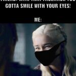 Game of thrones memes Game of thrones, KEEP SMILING text: FRIEND: WITH THAT FACEMASK YOU GOTTA SMILE WITH YOUR EYES!  Game of thrones, KEEP SMILING