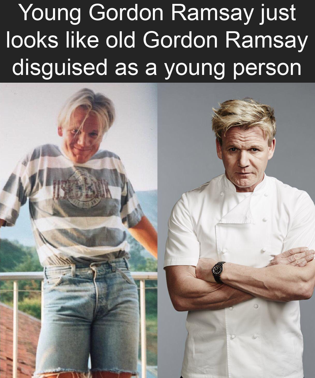 Funny, Gordon Ramsay, Ramsay, Gordon Ramsey, Gordon, Photoshop other memes Funny, Gordon Ramsay, Ramsay, Gordon Ramsey, Gordon, Photoshop text: Young Gordon Ramsay just looks like old Gordon Ramsay disguised as a young person 