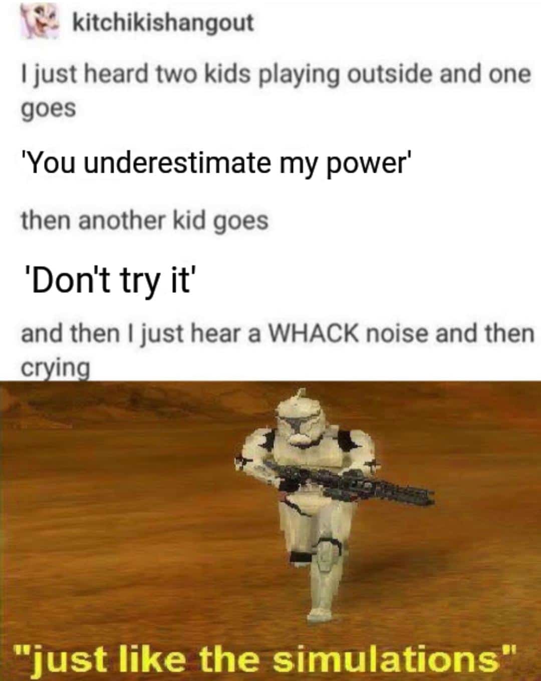 Prequel-memes, Reddit, Visit, PrequelMemes, OC, Negative Star Wars Memes Prequel-memes, Reddit, Visit, PrequelMemes, OC, Negative text: kitchikishangout I just heard two kids playing outside and one goes 'You underestimate my power' then another kid goes 'Don't try it' and then I just hear a WHACK noise and then c in 