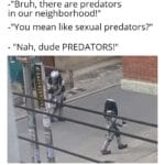 Dank Memes Dank, Predators, July, Xenomorphs, Predator, ONiFEis text: -"Bruh, there are predators in our neighborhood!" -"You mean like sexual predators?" - "Nah, dude PREDATORS!"  Dank, Predators, July, Xenomorphs, Predator, ONiFEis