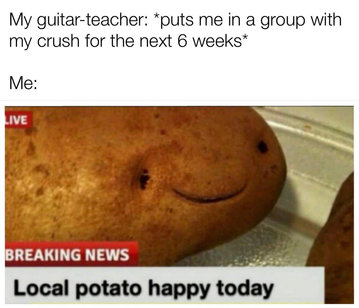 Wholesome memes,  Wholesome Memes Wholesome memes,  text: My guitar-teacher: *puts me in a group with my crush for the next 6 weeks* BREAKING NEWS Local potato happy today 