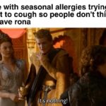 Game of thrones memes Game of thrones, The Mass Effect Gamerpoop, GRgr4HK1 text: Me with seasonal allergies trying not to cough so people don