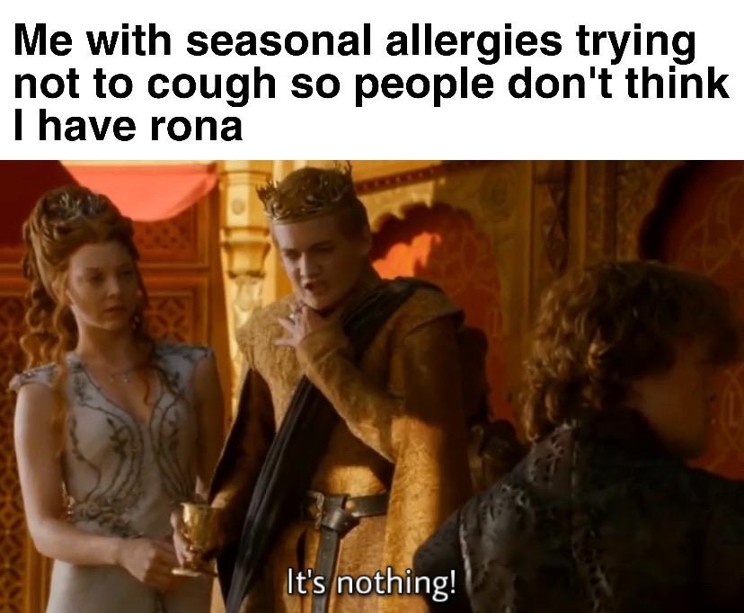 Game of thrones, The Mass Effect Gamerpoop, GRgr4HK1 Game of thrones memes Game of thrones, The Mass Effect Gamerpoop, GRgr4HK1 text: Me with seasonal allergies trying not to cough so people don't think I have rona It;s nothing! 