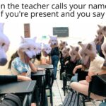 other memes Funny, Present, Physically, Funniest, Absent text: When the teacher calls your name to see if you