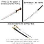 History Memes History, Katana, European, Sword, Japan, Excalibur text: Some say the gladius is the best sword in history Some say it