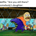Spongebob Memes Spongebob,  text: Netflix: "Are you still there? Somebody