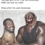 other memes Funny, Shaq, Seal, Neil, Silent Hill, Neal text: Teenage girls when they use faceswap: OMG we look so cute!! Shaq when he uses faceswap:  Funny, Shaq, Seal, Neil, Silent Hill, Neal