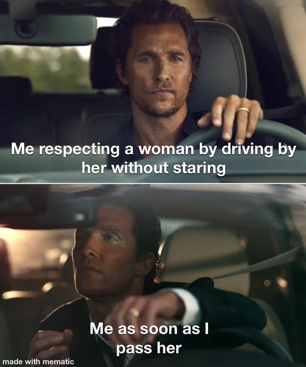 Cringe,  cringe memes Cringe,  text: Me respecting a woman by driving by her without staring Me as soon s I pass her made with mematic 