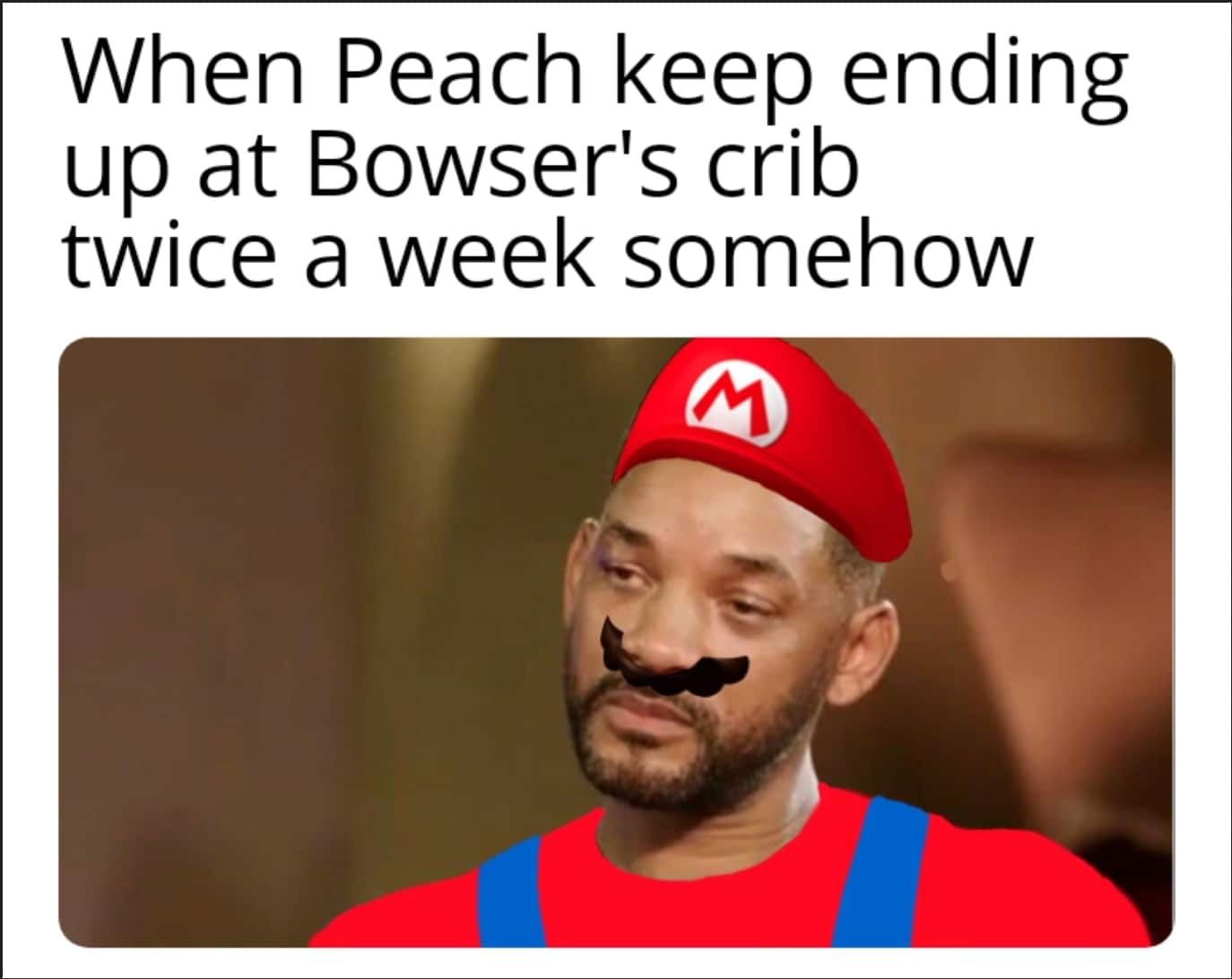 Funny, Bowser, Will Smith, Mario, Peach, August other memes Funny, Bowser, Will Smith, Mario, Peach, August text: When Peach keep ending up at Bowser's crib twice a week somehow 