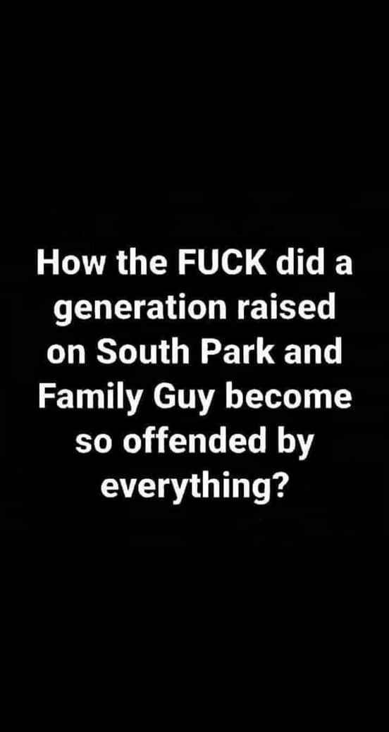 Political, Says boomer memes Political, Says text: How the FUCK did a generation raised on South Park and Family Guy become so offended by everything? 