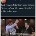 Wholesome Memes Wholesome memes, Gotta text: Earth travels 1.6 million miles per day. Yesterday