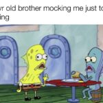 Spongebob Memes Spongebob,  text: my 7 yr old brother mocking me just to be annoying  Spongebob, 