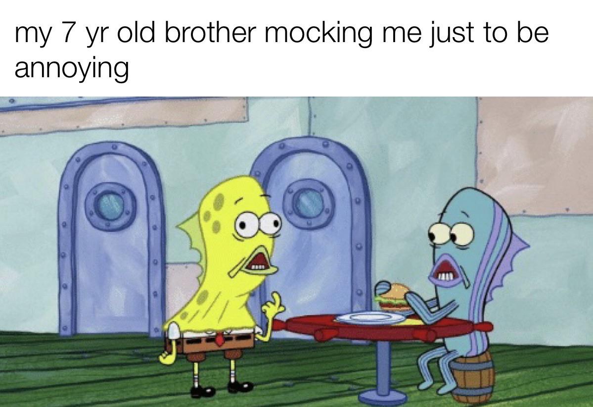 Spongebob,  Spongebob Memes Spongebob,  text: my 7 yr old brother mocking me just to be annoying 