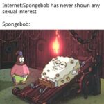 Spongebob Memes Spongebob, Want text: Internet:Spongebob has never shown any sexual interest Spongebob:  Spongebob, Want