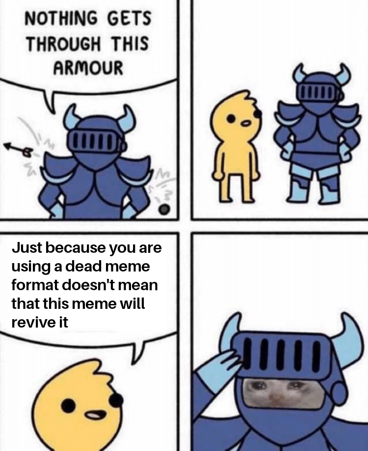 Dank, Like This Format other memes Dank, Like This Format text: NOTHING GETS THROUGH THIS ARNIOUR Just because you are using a dead meme format doesn't mean that this meme will revive it 