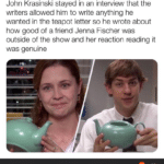 Wholesome Memes Wholesome memes, John, Fischer, Steve, Season, Krasinski text: John Krasinski stayed in an interview that the writers allowed him to write anything he wanted in the teapot letter so he wrote about how good of a friend Jenna Fischer was outside of the show and her reaction reading it was genuine reddit  Wholesome memes, John, Fischer, Steve, Season, Krasinski