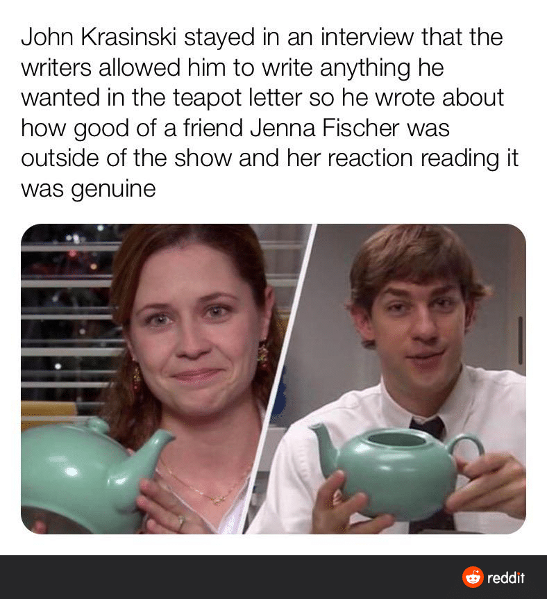 Wholesome memes, John, Fischer, Steve, Season, Krasinski Wholesome Memes Wholesome memes, John, Fischer, Steve, Season, Krasinski text: John Krasinski stayed in an interview that the writers allowed him to write anything he wanted in the teapot letter so he wrote about how good of a friend Jenna Fischer was outside of the show and her reaction reading it was genuine reddit 