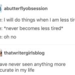 depression memes Depression, My ADHD text: abutterflyobsession me: I will do things when I am less tired me: *never becomes less tired* me: oh no thatwritergirlsblog I have never seen anything more accurate in my life  Depression, My ADHD