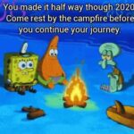 Spongebob Memes Spongebob,  text: You made it half way though 2020. Come rest by the campfire before you continue your journey.  Spongebob, 