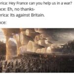 other memes Funny, France, America, French, British, Britain text: America: Hey France can you help us in a war? France: Eh, no thanks- America: Its against Britain. France:  Funny, France, America, French, British, Britain