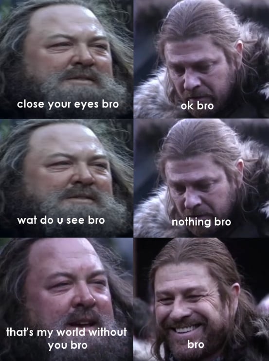 Game of thrones, Bessie Game of thrones memes Game of thrones, Bessie text: close your eyes bro wat do u see bro that's my wotld