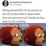 History Memes History, Germany, MMT, USA, Fed, American text: The Wolf Of All Streets @scottmelker Giving almost 40% of my income to the US Government in taxes when they can print as much money as they want is a bit insulting. Germany 1 29: made with•mematic  History, Germany, MMT, USA, Fed, American