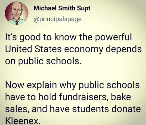 Political, California Political Memes Political, California text: Michael Smith Supt @principalspage It's good to know the powerful United States economy depends on public schools. Now explain why public schools have to hold fundraisers, bake sales, and have students donate Kleenex. 