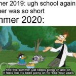 other memes Funny, Phineas, Ferb, August, Summer, June text: Summer 2019: ugh school again this summer was so short Summer 2020: And this summer just keeps going dn and onYß It feels- like it