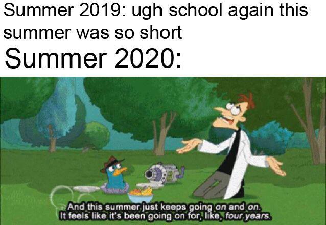 Funny, Phineas, Ferb, August, Summer, June other memes Funny, Phineas, Ferb, August, Summer, June text: Summer 2019: ugh school again this summer was so short Summer 2020: And this summer just keeps going dn and onYß It feels- like it's been going on'for.tlik 