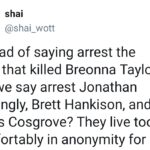 Black Twitter Memes Tweets, Myles Cosgrove, Brett Hankison, Breonna Taylor text: Shai @shai_wott Instead of saying arrest the cops that killed Breonna Taylor can we say arrest Jonathan Mattingly, Brett Hankison, and Myles Cosgrove? They live too comfortably in anonymity for me.  Tweets, Myles Cosgrove, Brett Hankison, Breonna Taylor