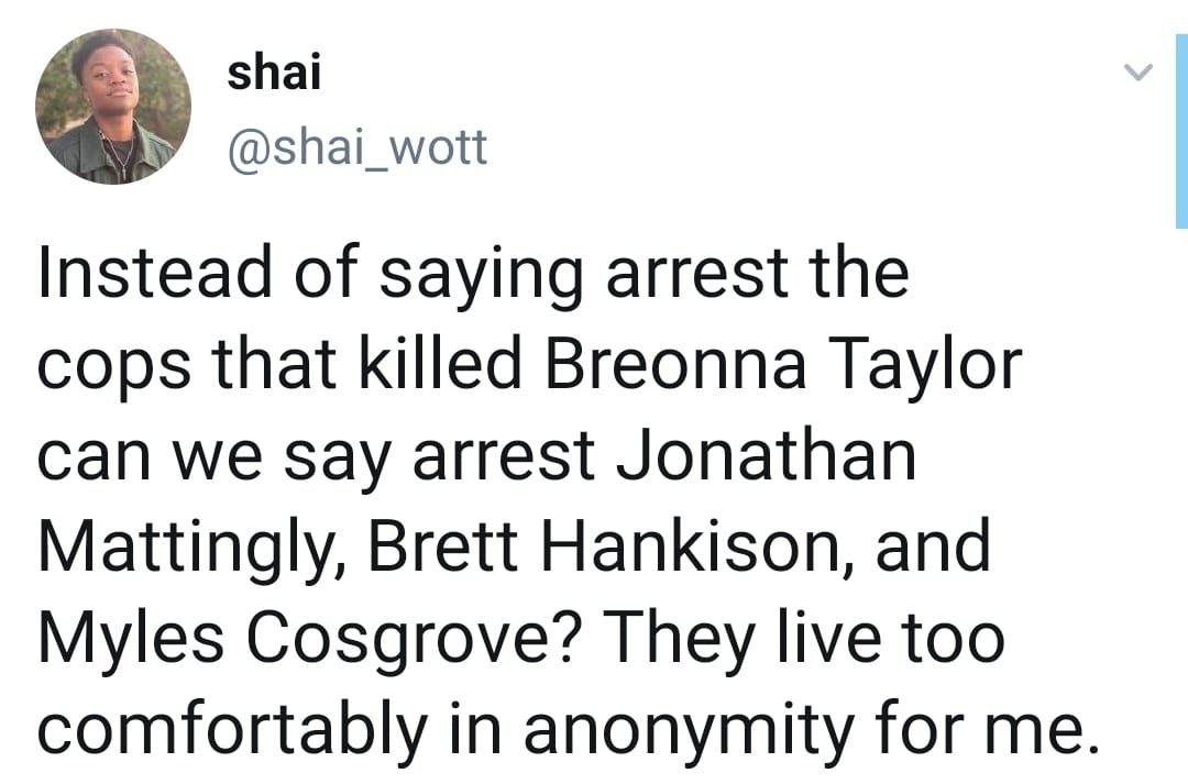Tweets, Myles Cosgrove, Brett Hankison, Breonna Taylor Black Twitter Memes Tweets, Myles Cosgrove, Brett Hankison, Breonna Taylor text: Shai @shai_wott Instead of saying arrest the cops that killed Breonna Taylor can we say arrest Jonathan Mattingly, Brett Hankison, and Myles Cosgrove? They live too comfortably in anonymity for me. 