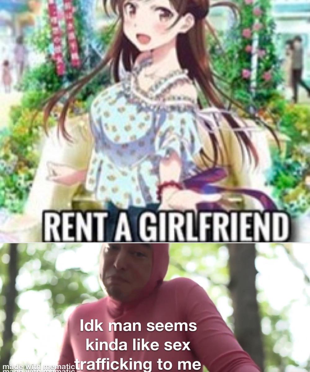 Anime, Technically Anime Memes Anime, Technically text: RENT A GIRLFRIEND Idl&man seems kinda like sex rafficking to me 