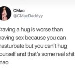 feminine memes Women,  text: CMac @CMacDaddyy Craving a hug is worse than craving sex because you can masturbate but you can