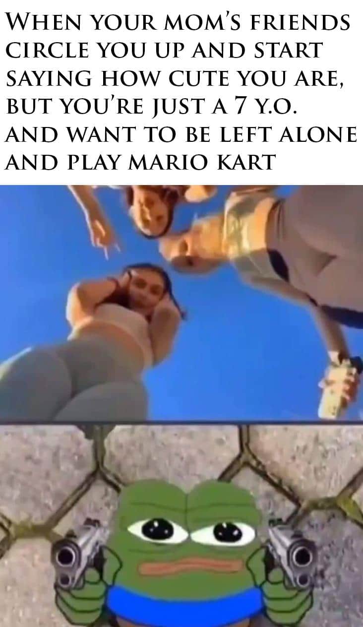 Dank, HaloCEofficial, Mario Dank Memes Dank, HaloCEofficial, Mario text: WHEN YOUR MOM'S FRIENDS CIRCLE YOU UP AND START SAYING HOW CUTE YOU ARE, BUT YOU'RE JUST A 7 Y.o. AND WANT TO BE LEFT ALONE AND PLAY MARIO KART 