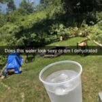 Water Memes Water,  text: Does this water look sexy or am I dehydrated  Water, 