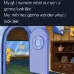 Dank Memes Hold up, Wheel, Spin, HolUp, Click, TNkvvD text: My gf: I wonder what our son is gonna look like Me: nah hes gonna wonder what I look like IG:7Dnigga  Hold up, Wheel, Spin, HolUp, Click, TNkvvD