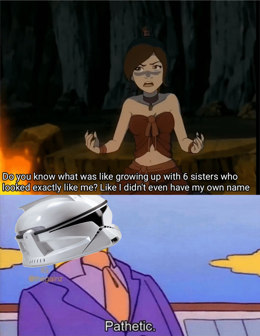 Prequel-memes, Ty Lee, Avatar, Star Wars, The Last Airbender, Republic Star Wars Memes Prequel-memes, Ty Lee, Avatar, Star Wars, The Last Airbender, Republic text: Do you know what was like growing up with 6 sisters who lookedrexactly like me? Like I didn't even have my own name aainz PathetiC. 