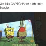 Spongebob Memes Spongebob,  text: Me: fails CAP TCHA for 14th time: Google: This is one stubborn r bot  Spongebob, 