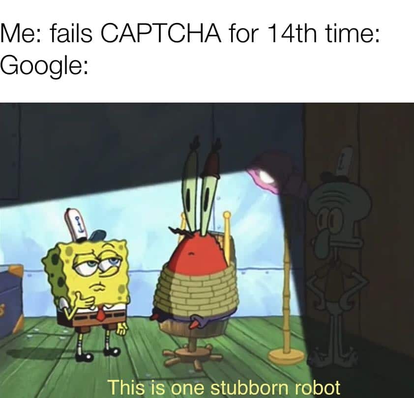 Spongebob,  Spongebob Memes Spongebob,  text: Me: fails CAP TCHA for 14th time: Google: This is one stubborn r bot 