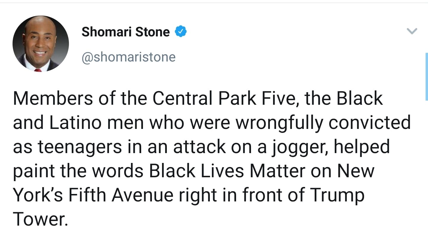 Tweets, DAMN Black Twitter Memes Tweets, DAMN text: Shomari Stone @shomaristone Members of the Central Park Five, the Black and Latino men who were wrongfully convicted as teenagers in an attack on a jogger, helped paint the words Black Lives Matter on New York's Fifth Avenue right in front of Trump Tower. 