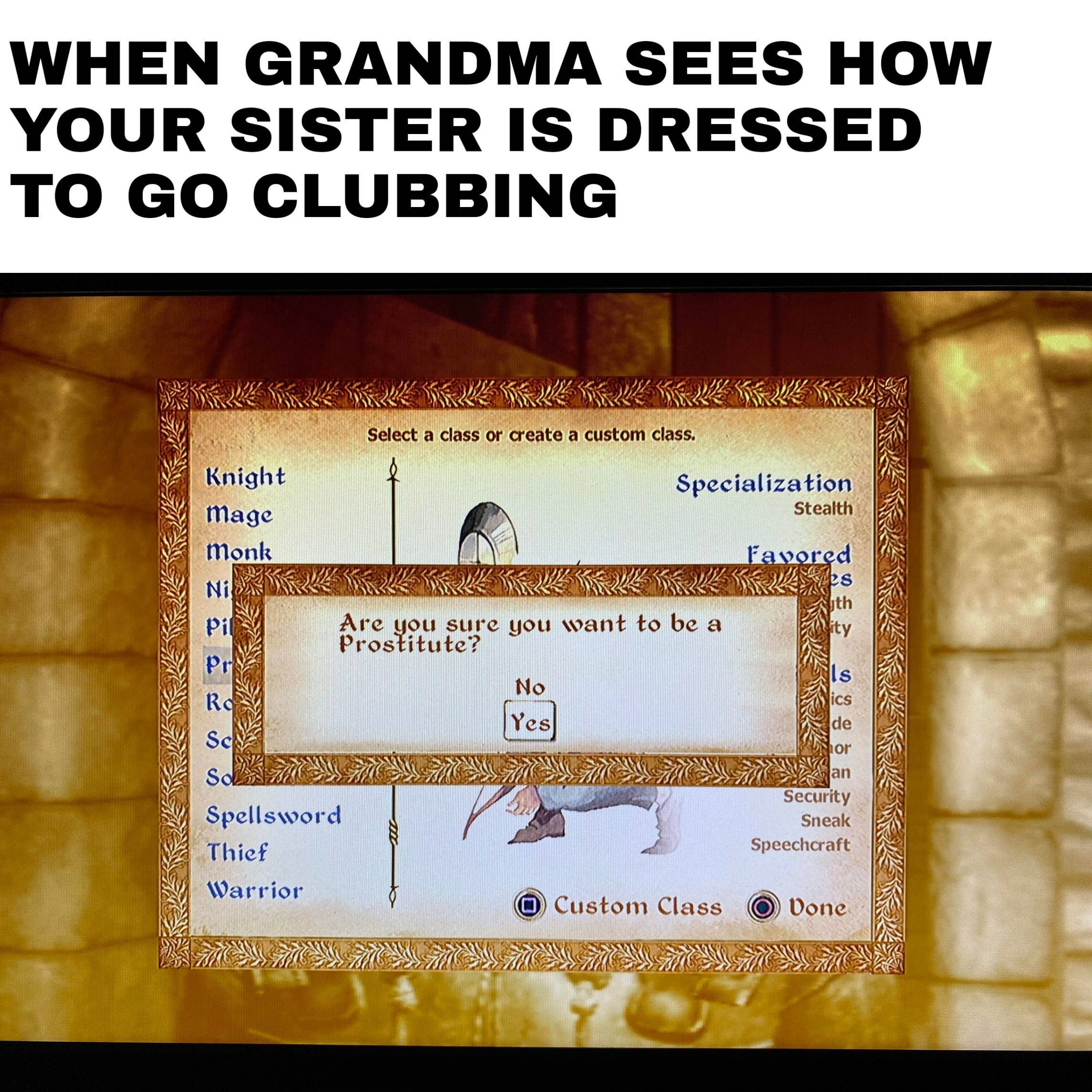 Dank,  Dank Memes Dank,  text: WHEN GRANDMA SEES HOW YOUR SISTER IS DRESSED TO GO CLUBBING Select a class or create a custom class. Knight mage monk Specialization Stealth Ace you Stti•e gou svant to be a Pi Prostitute? No Yes Spellssvorcl Warrior IS ics C de Security Sneak Speechcraft Custom Class (O) Done 