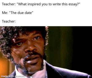 other memes Funny, Stares, Cake Day, APPY CAKE DAY, Happy text: Teacher: "What inspired you to write this essay?" Me: "The due date" Teacher: made it