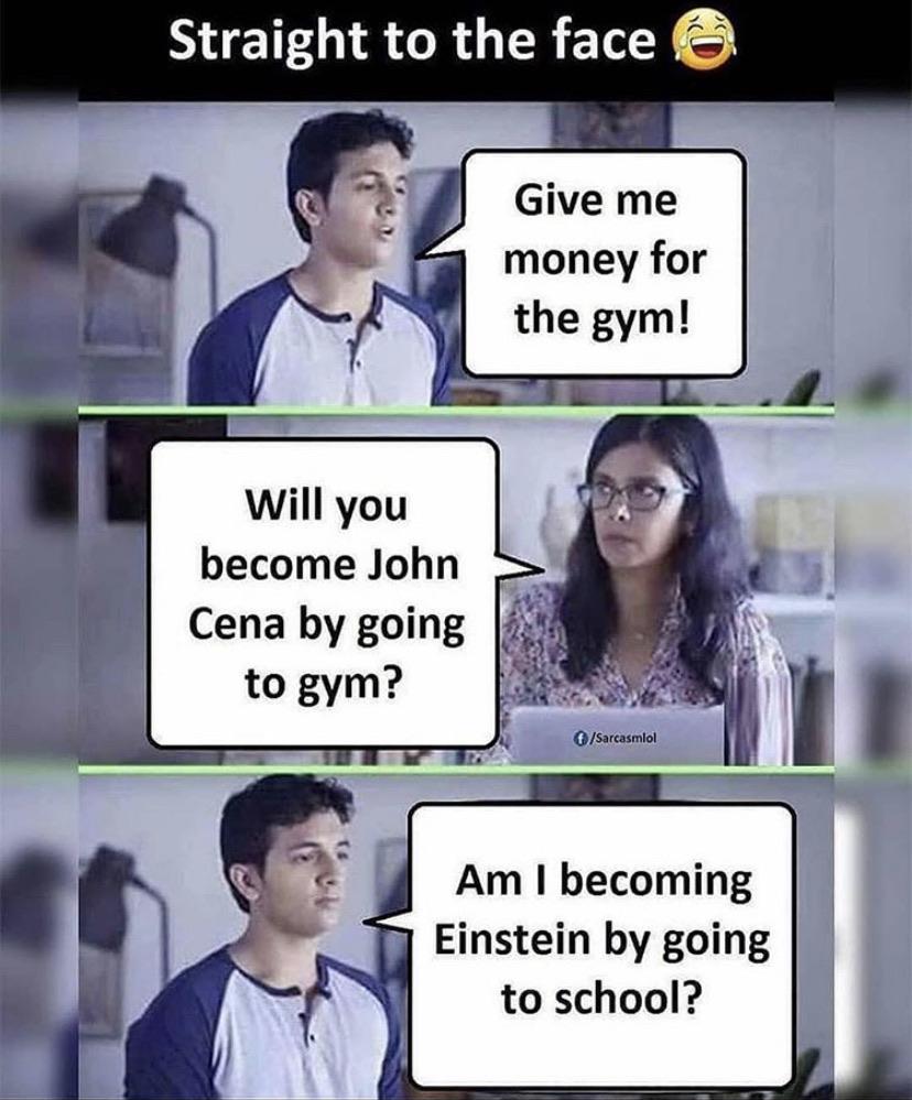 Cringe, Instagram cringe memes Cringe, Instagram text: Straight to the face e Give me money for the gym! Will you become John Cena by going to gym? Am I becoming Einstein by going to school? 