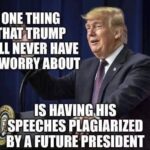 Political Memes Political, Trump, Vietnam, Republican, OK, Biden text: ONE THING THATJRUMP WILL NEVER HAVE TO WORRY ABOUT HAVING&IS ?SPEECHES BY A FUTURE PRESIDENT  Political, Trump, Vietnam, Republican, OK, Biden