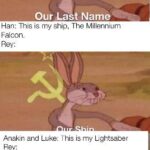 Star Wars Memes Sequel-memes, Luke, Rey, Anakin, Star Wars, Rey text: Luke 18 e IS my spec•al planet. Falcon Han: • 「 hisis my ship, The Mlllennium A k 乛 一 … This 「 ~ Prophecy 工 at 凵 - This is my best friend Chev•/ie. Anakin This IS 「  last name. Anakn and Luke This IS my $ 乛 Our Li tsaber Ou 「 Last Name Ou Bes Friend Our P phecy Our exts 