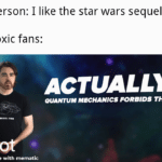 Star Wars Memes Sequel-memes, Star Wars, TLJ, Palpatine, Sequels, TFA text: Person: I like the star wars sequels Toxic fans: ACTUALLY, OUANTUM MECHANICS FORBIDS rms. made with mematic  Sequel-memes, Star Wars, TLJ, Palpatine, Sequels, TFA