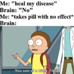 other memes Funny, Placebo, Brain, No, Gatorade, Lol text: Me: "heal my disease" Brain: "No" Me: *takes pill with no effect* Brain: You son of a bitch,  Funny, Placebo, Brain, No, Gatorade, Lol