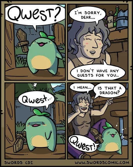 Wholesome memes, Qwest, Sprout, Quest, Characters/Quest, CDXXI Wholesome Memes Wholesome memes, Qwest, Sprout, Quest, Characters/Quest, CDXXI text: Qwest? I'M SORRY, DEAR... 1 DON'T HAVE ANY QUESTS FOR YOU.. MEAN... IS THAT A DRAGON? SWORDS CDI www.SwORDSCOMIC.COM 