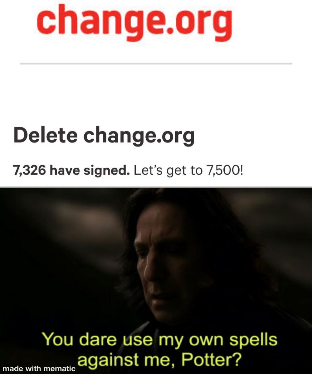 Dank, Change, Visit, OC, Negative, JPEG Dank Memes Dank, Change, Visit, OC, Negative, JPEG text: change.org Delete change.org 7,326 have signed. Let's get to 7,500! You dare use my own spells against me, Potter? made with mematic 